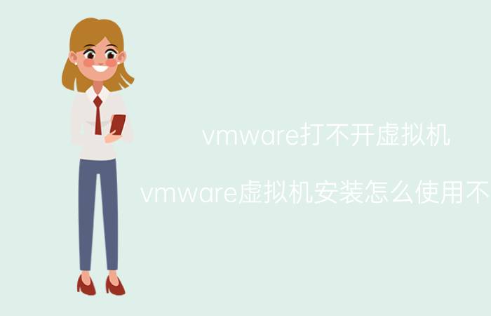 vmware打不开虚拟机 vmware虚拟机安装怎么使用不了？